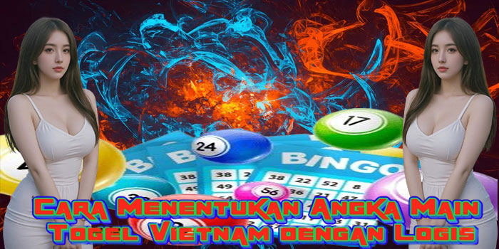 Cara Menentukan Angka Main Togel Vietnam dengan Logis